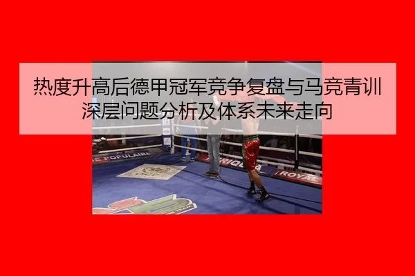 热度升高后德甲冠军竞争复盘与马竞青训深层问题分析及体系未来走向