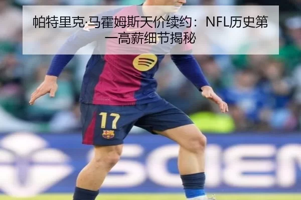 帕特里克·马霍姆斯天价续约：NFL历史第一高薪细节揭秘